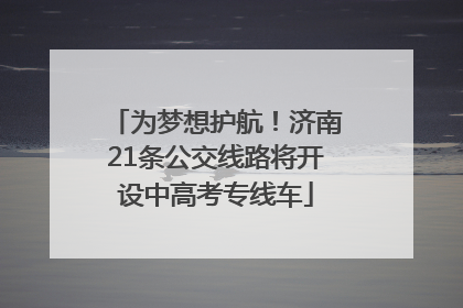 为梦想护航！济南21条公交线路将开设中高考专线车