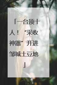 一台顶十人！“采收神器”开进邹城土豆地