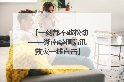 一刻都不敢松劲——湖南桑植防汛救灾一线直击