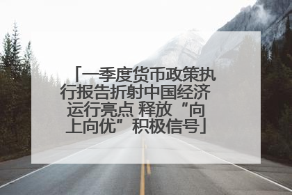 一季度货币政策执行报告折射中国经济运行亮点 释放“向上向优”积极信号