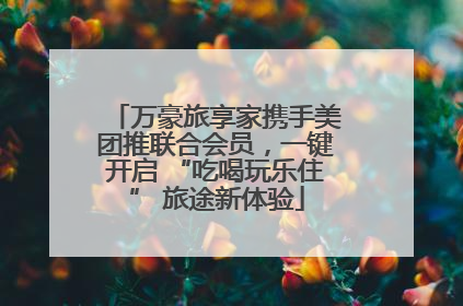 万豪旅享家携手美团推联合会员，一键开启 “吃喝玩乐住” 旅途新体验