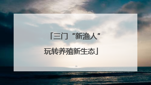 三门“新渔人”玩转养殖新生态