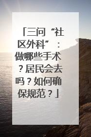 三问“社区外科”：做哪些手术？居民会去吗？如何确保规范？