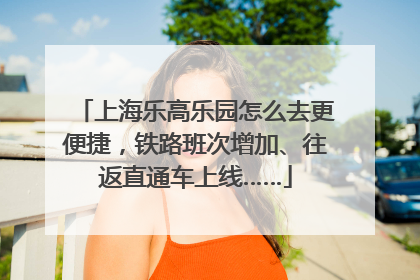 上海乐高乐园怎么去更便捷，铁路班次增加、往返直通车上线……
