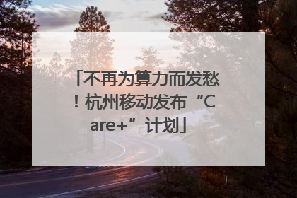 不再为算力而发愁！杭州移动发布“Care+”计划