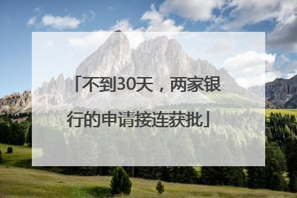 不到30天，两家银行的申请接连获批