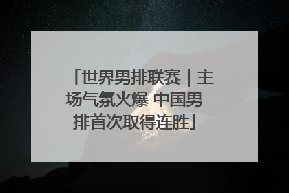 世界男排联赛｜主场气氛火爆 中国男排首次取得连胜