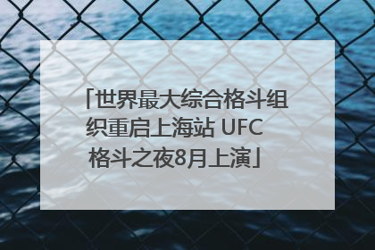 世界最大综合格斗组织重启上海站 UFC格斗之夜8月上演