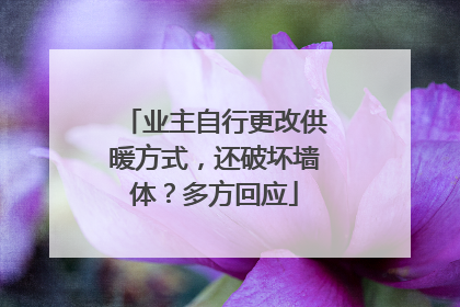 业主自行更改供暖方式，还破坏墙体？多方回应