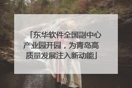 东华软件全国副中心产业园开园，为青岛高质量发展注入新动能