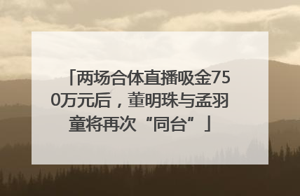 两场合体直播吸金750万元后，董明珠与孟羽童将再次“同台”