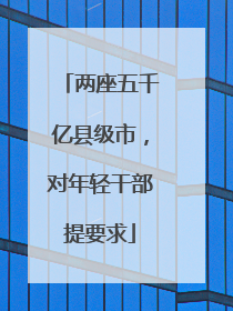 两座五千亿县级市，对年轻干部提要求
