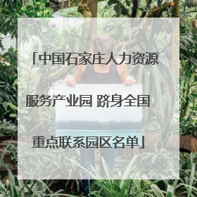 中国石家庄人力资源服务产业园 跻身全国重点联系园区名单