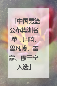 中国男篮公布集训名单，周琦、曾凡博、雷蒙、廖三宁入选