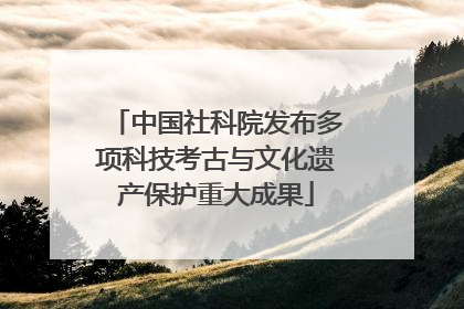 中国社科院发布多项科技考古与文化遗产保护重大成果