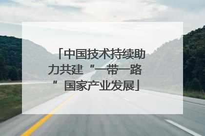 中国技术持续助力共建“一带一路”国家产业发展