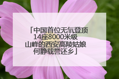 中国首位无氧登顶14座8000米级山峰的西安高陵姑娘何静载誉还乡