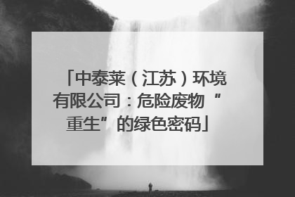 中泰莱（江苏）环境有限公司：危险废物“重生”的绿色密码
