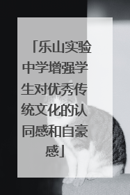 乐山实验中学增强学生对优秀传统文化的认同感和自豪感