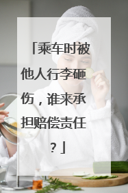 乘车时被他人行李砸伤，谁来承担赔偿责任？