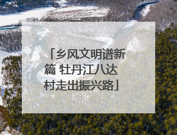 乡风文明谱新篇 牡丹江八达村走出振兴路