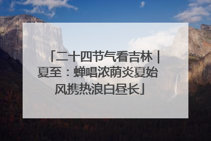 二十四节气看吉林｜夏至：蝉唱浓荫炎夏始 风携热浪白昼长