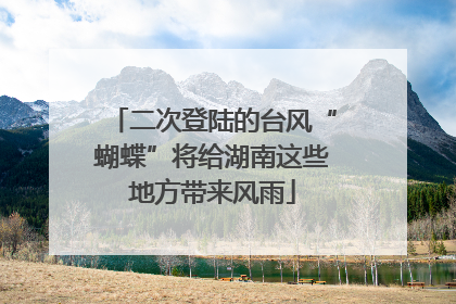 二次登陆的台风“蝴蝶”将给湖南这些地方带来风雨