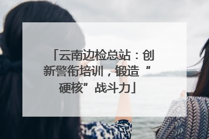 云南边检总站：创新警衔培训，锻造“硬核”战斗力