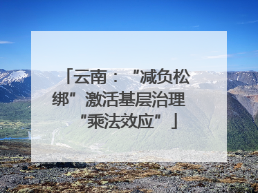 云南：“减负松绑”激活基层治理“乘法效应”