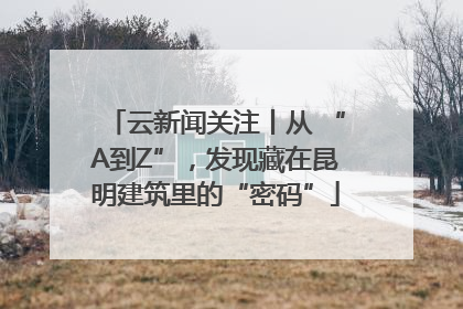 云新闻关注丨从 “A到Z”，发现藏在昆明建筑里的“密码”