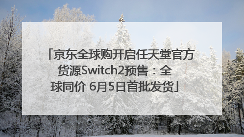 京东全球购开启任天堂官方货源Switch2预售：全球同价 6月5日首批发货
