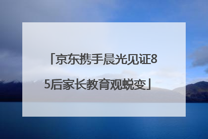 京东携手晨光见证85后家长教育观蜕变