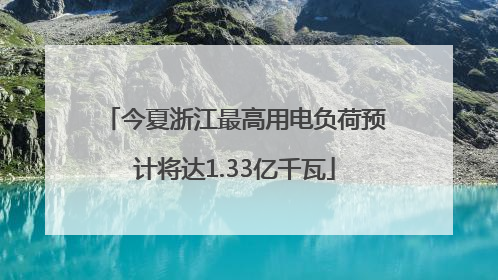 今夏浙江最高用电负荷预计将达1.33亿千瓦