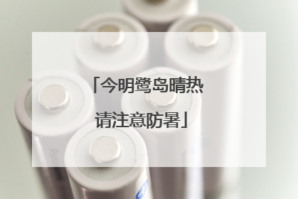 今明鹭岛晴热 请注意防暑