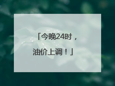 今晚24时，油价上调！
