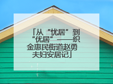 从“忧居”到“优居”——织金惠民街道赵勇夫妇安居记