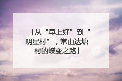 从“早上好”到“明星村”，常山达塘村的蝶变之路