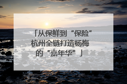 从保鲜到“保险” 杭州全链打造杨梅的“嘉年华”