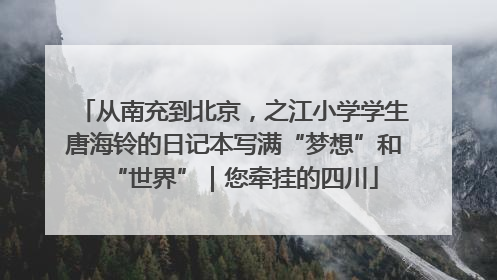 从南充到北京，之江小学学生唐海铃的日记本写满“梦想”和“世界”｜您牵挂的四川
