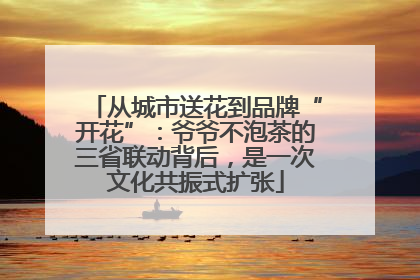 从城市送花到品牌“开花”：爷爷不泡茶的三省联动背后，是一次文化共振式扩张