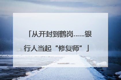 从开封到鹤岗……银行人当起“修复师”