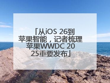 从iOS 26到苹果智能，记者梳理苹果WWDC 2025重要发布