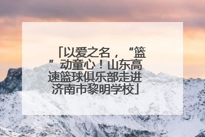 以爱之名，“篮”动童心！山东高速篮球俱乐部走进济南市黎明学校