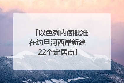 以色列内阁批准在约旦河西岸新建22个定居点