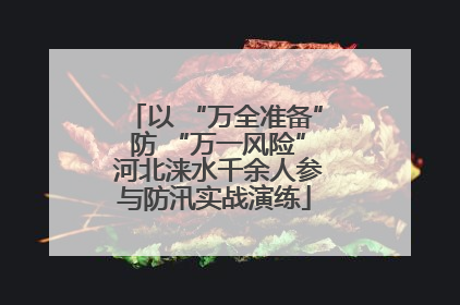 以 “万全准备” 防 “万一风险” 河北涞水千余人参与防汛实战演练