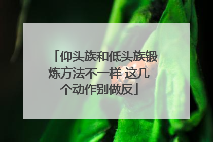 仰头族和低头族锻炼方法不一样 这几个动作别做反