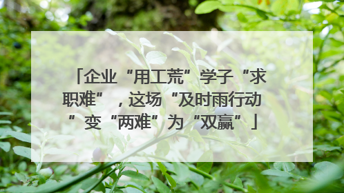 企业“用工荒”学子“求职难”，这场“及时雨行动”变“两难”为“双赢”