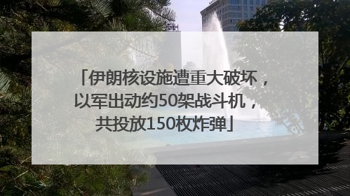 伊朗核设施遭重大破坏，以军出动约50架战斗机，共投放150枚炸弹