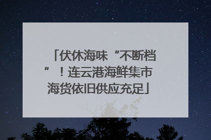 伏休海味“不断档”！连云港海鲜集市海货依旧供应充足