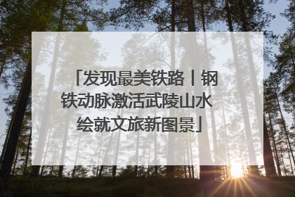 发现最美铁路丨钢铁动脉激活武陵山水 绘就文旅新图景